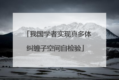 我国学者实现真多体纠缠子空间自检验