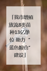 我市增殖放流8类苗种13亿单位 助力“蓝色粮仓”建设