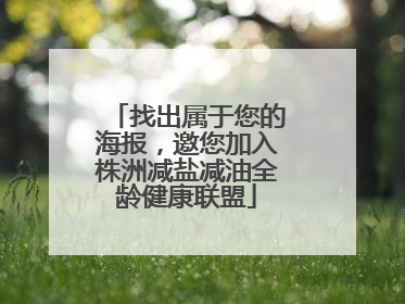 找出属于您的海报，邀您加入株洲减盐减油全龄健康联盟