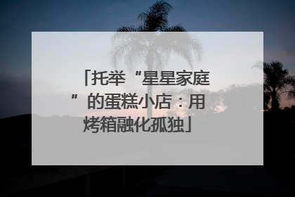 托举“星星家庭”的蛋糕小店：用烤箱融化孤独