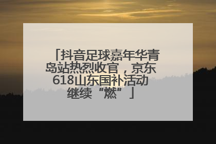 抖音足球嘉年华青岛站热烈收官，京东618山东国补活动继续“燃”