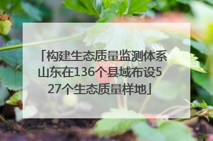 构建生态质量监测体系 山东在136个县域布设527个生态质量样地