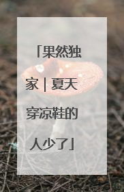 果然独家｜夏天穿凉鞋的人少了