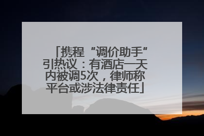 携程“调价助手”引热议：有酒店一天内被调5次，律师称平台或涉法律责任