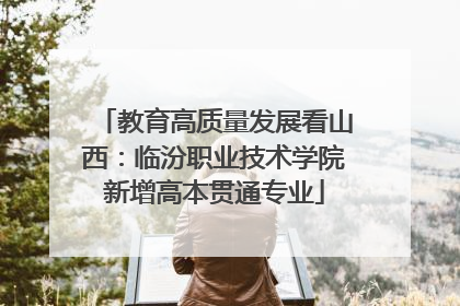 教育高质量发展看山西：临汾职业技术学院新增高本贯通专业