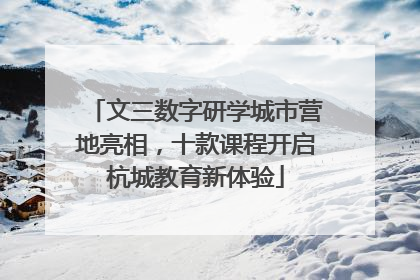 文三数字研学城市营地亮相，十款课程开启杭城教育新体验
