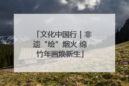 文化中国行｜非遗“绘”烟火 绵竹年画焕新生