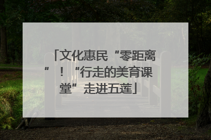 文化惠民“零距离”！“行走的美育课堂”走进五莲