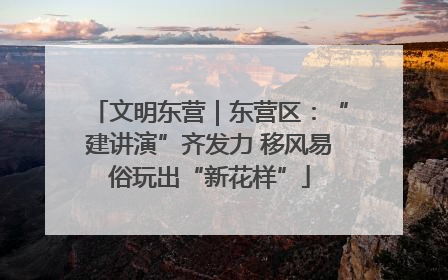 文明东营｜东营区：“建讲演”齐发力 移风易俗玩出“新花样”