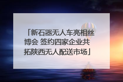 新石器无人车亮相丝博会 签约四家企业共拓陕西无人配送市场