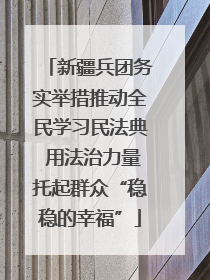 新疆兵团务实举措推动全民学习民法典 用法治力量托起群众“稳稳的幸福”