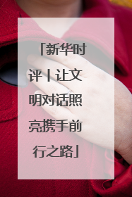 新华时评丨让文明对话照亮携手前行之路