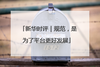 新华时评｜规范，是为了平台更好发展
