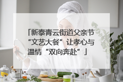 新泰青云街道父亲节“文艺大餐”让孝心与温情“双向奔赴”