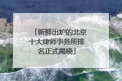 新鲜出炉的北京十大律师事务所排名正式揭晓