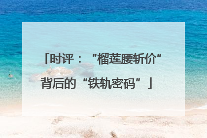 时评：“榴莲腰斩价”背后的“铁轨密码”