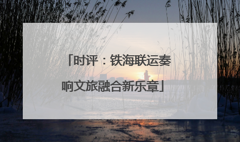 时评：铁海联运奏响文旅融合新乐章