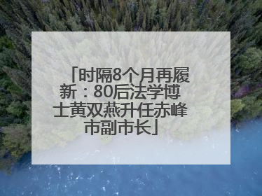 时隔8个月再履新：80后法学博士黄双燕升任赤峰市副市长