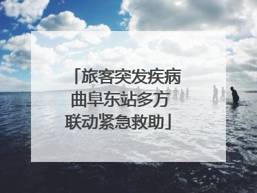 旅客突发疾病 曲阜东站多方联动紧急救助