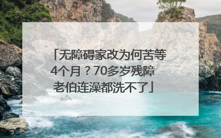 无障碍家改为何苦等4个月？70多岁残障老伯连澡都洗不了