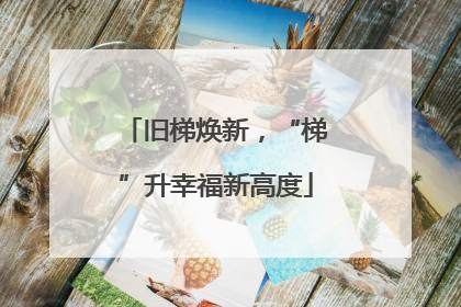 旧梯焕新，“梯”升幸福新高度
