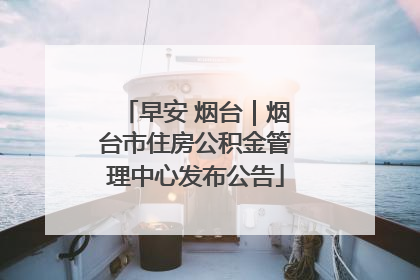 早安 烟台｜烟台市住房公积金管理中心发布公告