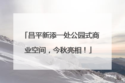 昌平新添一处公园式商业空间，今秋亮相！
