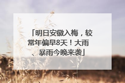 明日安徽入梅，较常年偏早8天！大雨、暴雨今晚来袭