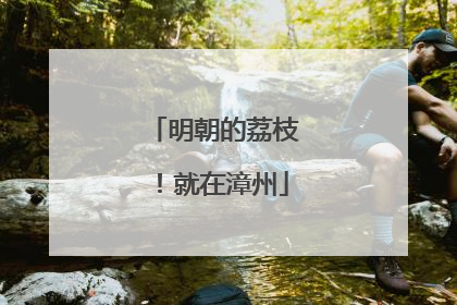 明朝的荔枝！就在漳州