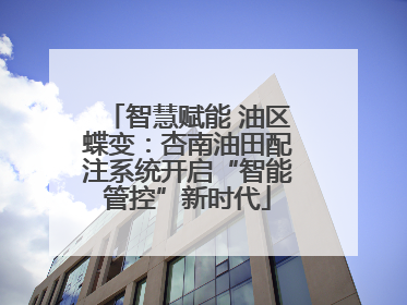 智慧赋能 油区蝶变：杏南油田配注系统开启“智能管控”新时代