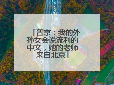 普京：我的外孙女会说流利的中文，她的老师来自北京