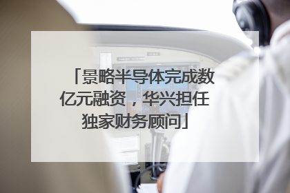景略半导体完成数亿元融资，华兴担任独家财务顾问