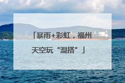 暴雨+彩虹，福州天空玩“混搭”