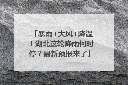 暴雨+大风+降温！湖北这轮降雨何时停？最新预报来了