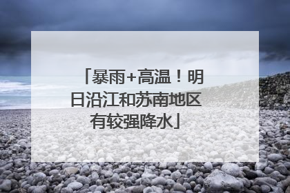 暴雨+高温！明日沿江和苏南地区有较强降水