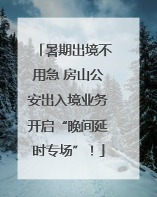 暑期出境不用急 房山公安出入境业务开启“晚间延时专场”！