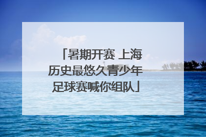 暑期开赛 上海历史最悠久青少年足球赛喊你组队