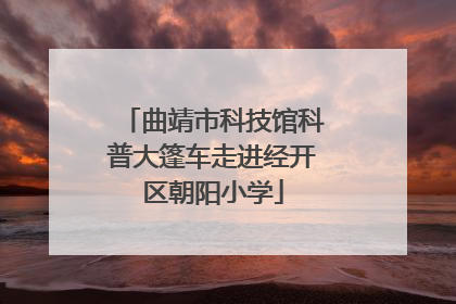 曲靖市科技馆科普大篷车走进经开区朝阳小学