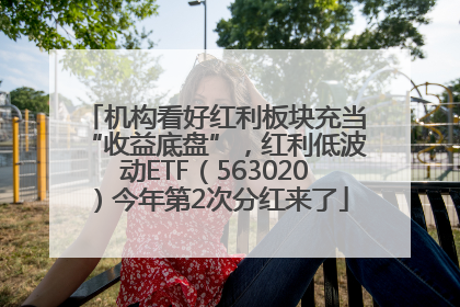 机构看好红利板块充当“收益底盘”，红利低波动ETF（563020）今年第2次分红来了