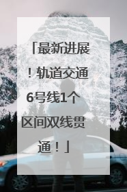 最新进展！轨道交通6号线1个区间双线贯通！