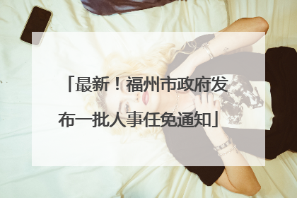 最新！福州市政府发布一批人事任免通知