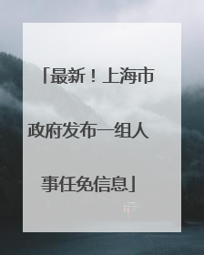 最新！上海市政府发布一组人事任免信息