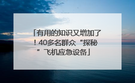 有用的知识又增加了！40多名群众“探秘”飞机应急设备