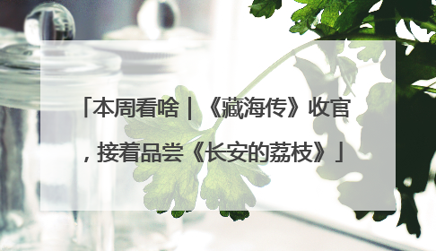 本周看啥｜《藏海传》收官，接着品尝《长安的荔枝》