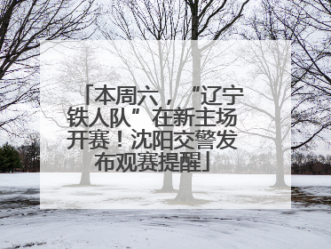 本周六，“辽宁铁人队”在新主场开赛！沈阳交警发布观赛提醒