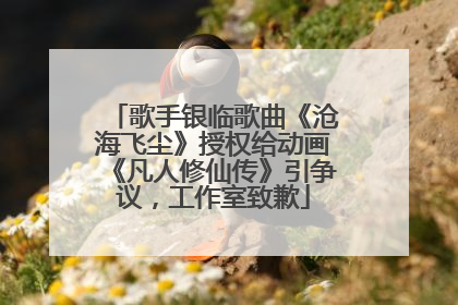 歌手银临歌曲《沧海飞尘》授权给动画《凡人修仙传》引争议，工作室致歉