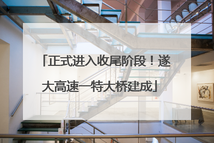 正式进入收尾阶段！遂大高速一特大桥建成
