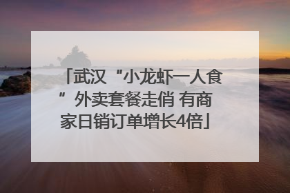 武汉“小龙虾一人食”外卖套餐走俏 有商家日销订单增长4倍
