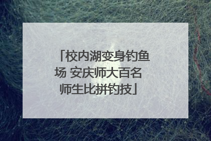 校内湖变身钓鱼场 安庆师大百名师生比拼钓技