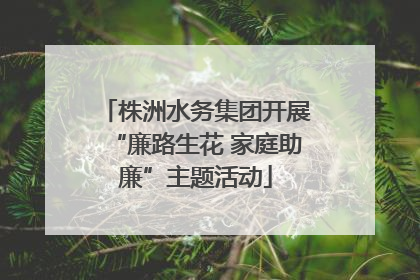 株洲水务集团开展“廉路生花 家庭助廉”主题活动
